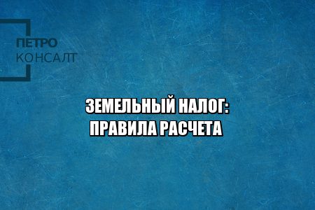 как рассчитать земельный налог, штрафы за неуплату земельного налога, размер земельного налога, когда платить земельный налог, как платить земельный налог, льготы земельный налог, юристы петроконсалт
