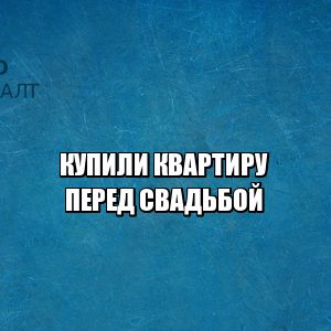 купили квартиру перед свадьбой, купили квартиру до брака, что считается совместно нажитым, раздел имущества после свадьбы, как делить квартиру после развода, юристы петроконсалт