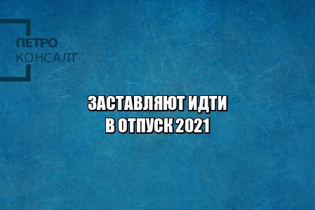 отпуск за свой счет, заставляют идти в отпуск, требование идти в отпуск, не хочу идти в отпуск, начальник заставляет в отпуск, начальник требует уйти в отпуск, юристы петроконсалт