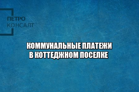 коммунальные платежи, коммунальные услуги в коттедже, коммунальные услуги снизить, коммунальные услуги уменьшить, юристы петроконсалт
