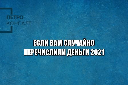 случайно перечислили деньги, ошибочное перечисление, скинули деньги случайно, ошибочное зачисление, необоснованное обогащение, юристы петронсалт