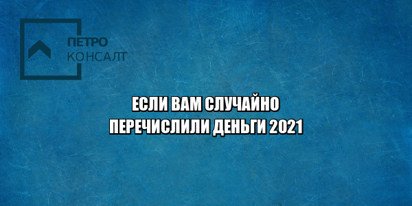 случайно перечислили деньги, ошибочное перечисление, скинули деньги случайно, ошибочное зачисление, необоснованное обогащение, юристы петронсалт