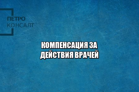 компенсация врачи, компенсация медицинская помощь, компенсация неоказанная помощь, некачественные услуги, юристы петроконсалт компенсация врачи, компенсация медицинская помощь, компенсация неоказанная помощь, некачественные услуги, юристы петроконсалт