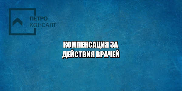 компенсация врачи, компенсация медицинская помощь, компенсация неоказанная помощь, некачественные услуги, юристы петроконсалт компенсация врачи, компенсация медицинская помощь, компенсация неоказанная помощь, некачественные услуги, юристы петроконсалт