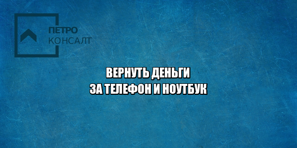 вернуть деньги за товар, вернуть товар брак, вернуть испорченный товар, вернуть товар не брак, вернуть деньги за товар не брак, юристы петроконсалт