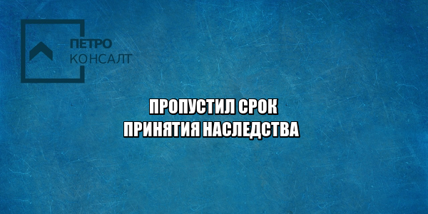 пропустил срок принятия наследства, срок принятия наследства, сколько времени принять наследство, не успел принять наследство
