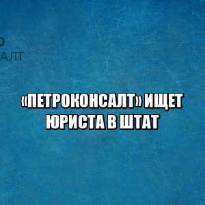 юрист петроконсалт, требуется юрист спб, ищем юриста в штат, юрист с опытом, юрист питер, хороший юрист спб, работа юристом, нужен юрист