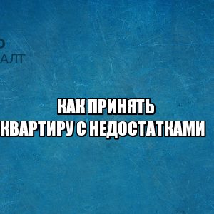 приемка квартиры с недостатками, недостатки при приеме квартиры, недочеты при приеме квартиры, акт приема-передачи квартиры, не подписал акт приема-передачи, юристы петроконсалт