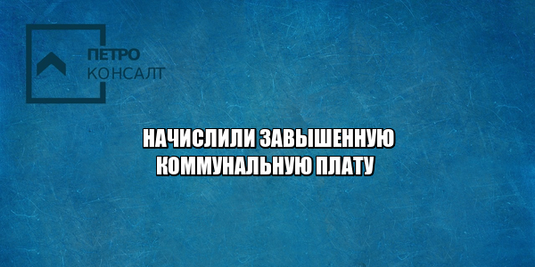 перерасчет коммунальной платы, неправильные показания счетчика, пересчитать коммунальные услуги, перерасчет жкх, завышенная коммунальная плата, юристы петроконсалт