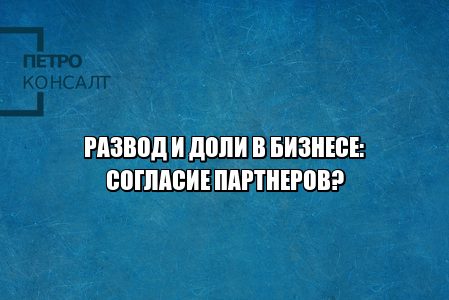 жена получила доли после развода, бизнес партнеры развод, партнеры против выделения доли, супруга отказ от доли, супруга доля в бизнесе, доля в бизнесе развод, общее дело развод, бизнес и бывшая супруга, юристы петроконсалт жена получила доли после развода, бизнес партнеры развод, партнеры против выделения доли, супруга отказ от доли, супруга доля в бизнесе, доля в бизнесе развод, общее дело развод, бизнес и бывшая супруга, юристы петроконсалт