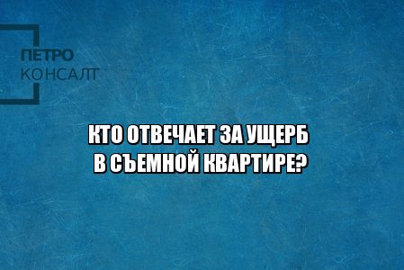 ущерб в съемной квартире, залив в съемной квартире, пожар в съемной квартире, залили квартиру в аренду, сдал помещение залили соседей, сдал помещение затопили соседей, юристы петроконсалт