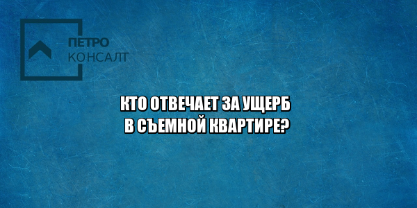 ущерб в съемной квартире, залив в съемной квартире, пожар в съемной квартире, залили квартиру в аренду, сдал помещение залили соседей, сдал помещение затопили соседей, юристы петроконсалт