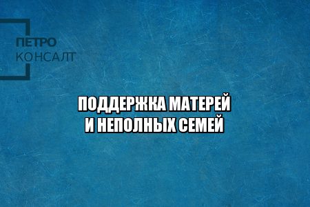 поддержка матерям, льготы матерям, выплаты матерям, выплаты детям, выплаты неполным семьям, льготы неполная семья, поддержка семей 2021, льготы детям 20201, выплаты детям 2021, выплаты матерям 2021, юристы петроконсалт