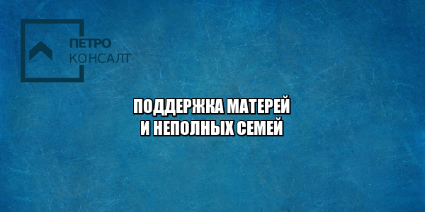 поддержка матерям, льготы матерям, выплаты матерям, выплаты детям, выплаты неполным семьям, льготы неполная семья, поддержка семей 2021, льготы детям 20201, выплаты детям 2021, выплаты матерям 2021, юристы петроконсалт