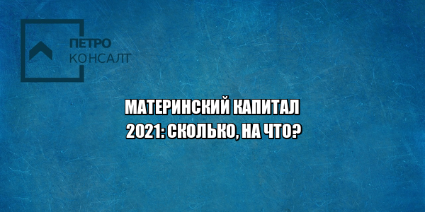 материнский капитал 2021, материнский капитал размер, материнский капитал сколько, материнский капитал на что тратить, маткапитал 2021, маткапитал размер 2021, маткапитал на что тратить, юристы петроконсалт