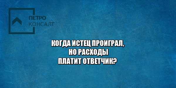 истец проиграл расходы, отказ от иска расходы, отказали в исковых требованиях расходы, юристы петроконсалт