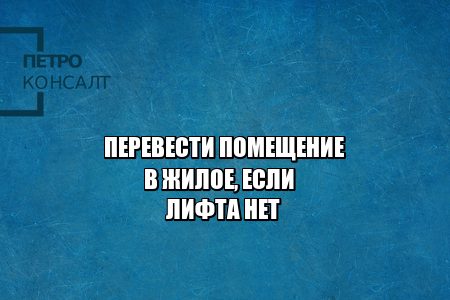 перевод нежилого в жилое, перевести нежилое помещение, согласовать с администрацией перевод в жилое, технический этаж требования, юристы петроконсалт