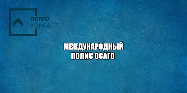 ДТП в другой стране, ДТП международное страхование, международный полис осаго, юристы петроконсалт