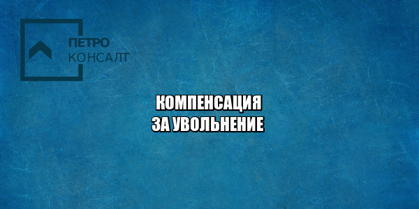 компенсация увольнение, увольнение за выговор, оспорить увольнение, трудовые споры, работник и работодатель конфликт, увольнение работника, увольнение сотрудника, незаконное увольнение, юристы петроконсалт