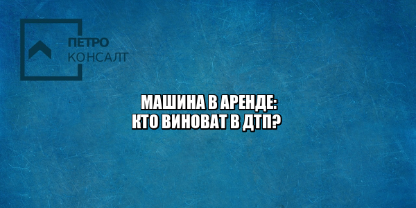 машина аренда спб, машина аренда дтп, автомобиль дтп в аренде, арендованное авто дтп, юристы петроконсалт