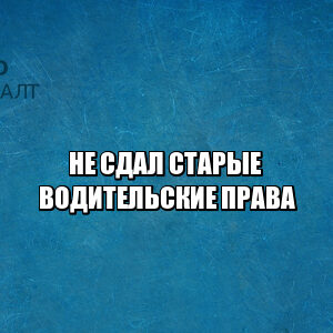 не сдал старые водительские права, не сдал права не получил новые, не сдал документы на права, нужно ли приносить старые права, потерял старые права, юристы петроконсалт