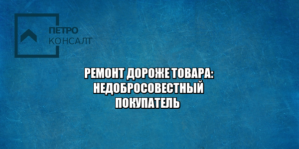 выбрать ремонт вместо замены товара, отремонтировать а не заменить, ремонт или замена, некачественный товар заменить, некачественный товар ремонт, юристы петроконсалт