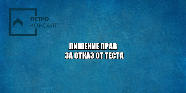 отказ от медосвидетельствования, отказ делать тест, неповиновение сотруднику полиции, не стал делать тест, отказался делать тест на наркотики, не сдал тест на наркотики, лишение прав за отказ, юристы петроконсалт