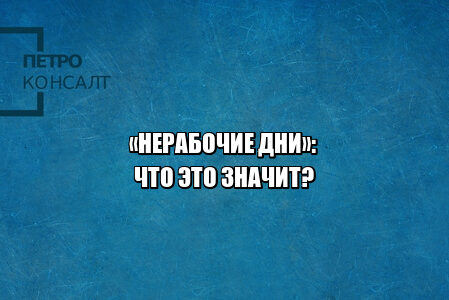 нерабочие дни 2021, нерабочие дни выходные, нерабочие дни оплата, нерабочие дни начальник не отпускает, нерабочие дни не оплачивают, нерабочие дни не отпускают, нерабочие и выходные дни разница, юристы петроконсалт