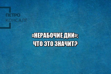 нерабочие дни 2021, нерабочие дни выходные, нерабочие дни оплата, нерабочие дни начальник не отпускает, нерабочие дни не оплачивают, нерабочие дни не отпускают, нерабочие и выходные дни разница, юристы петроконсалт
