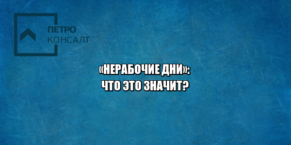 нерабочие дни 2021, нерабочие дни выходные, нерабочие дни оплата, нерабочие дни начальник не отпускает, нерабочие дни не оплачивают, нерабочие дни не отпускают, нерабочие и выходные дни разница, юристы петроконсалт