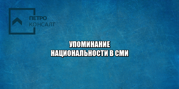 упоминание национальности, написать национальности в сми, стоит ли писать национальность, разжигание межнациональной розни, запрет упоминания национальности, юристы петроконсалт