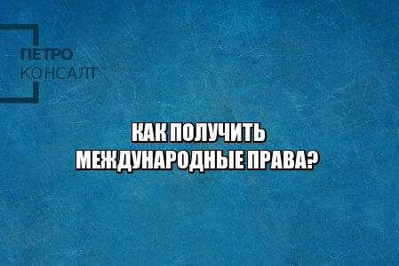международные права, права в разных странах, получить права, документы на международные права, юристы петроконсалт