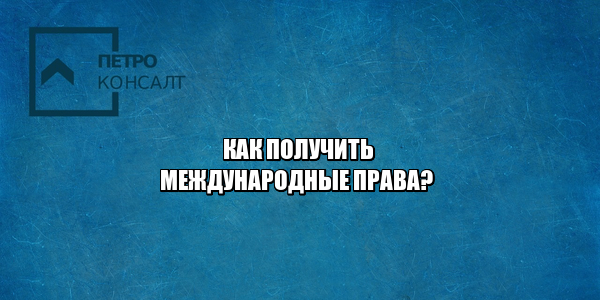 международные права, права в разных странах, получить права, документы на международные права, юристы петроконсалт