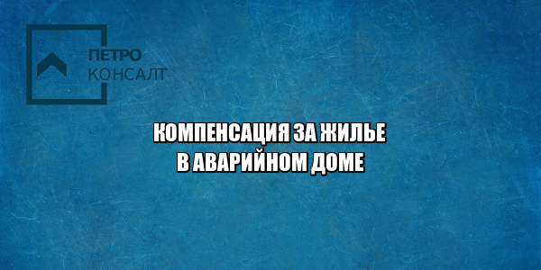 компенсация за жилье в аварийном доме, расселение аварийных домов, не выселяют с аварийного дома, покупка квартиры аварийный дом, юристы петроконсалт