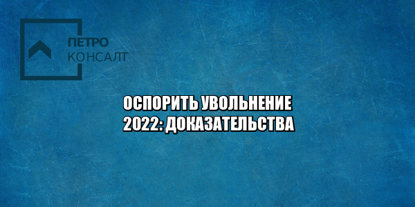 оспорить увольнение, увольнение работника, увольнение доказательства, незаконное увольнение, юристы петроконсалт
