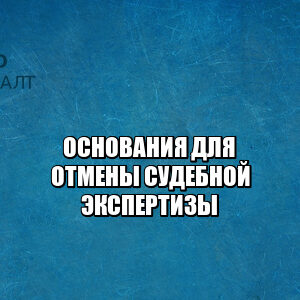 основания для отмены судебной экспертизы, почему могут отменить судебную экспертизу, отменить результаты судебной, отказ признания судебной, юристы петроконсалт основания для отмены судебной экспертизы, почему могут отменить судебную экспертизу, отменить результаты судебной, отказ признания судебной, юристы петроконсалт