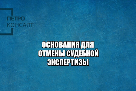 основания для отмены судебной экспертизы, почему могут отменить судебную экспертизу, отменить результаты судебной, отказ признания судебной, юристы петроконсалт основания для отмены судебной экспертизы, почему могут отменить судебную экспертизу, отменить результаты судебной, отказ признания судебной, юристы петроконсалт