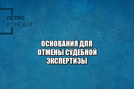основания для отмены судебной экспертизы, почему могут отменить судебную экспертизу, отменить результаты судебной, отказ признания судебной, юристы петроконсалт основания для отмены судебной экспертизы, почему могут отменить судебную экспертизу, отменить результаты судебной, отказ признания судебной, юристы петроконсалт
