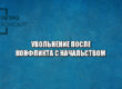 увольнение после конфликта, увольнение из-за начальства, конфликт с начальством, увольнение конфликт, увольнение правила, увольнение нарушения, юристы петроконсалт